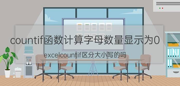 countif函数计算字母数量显示为0 excelcountif区分大小写的吗？